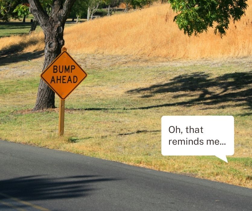 bump ahead sign on a road with someone saying "oh, that reminds me..."
